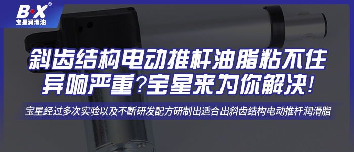 斜齒結(jié)構(gòu)電動(dòng)推桿油脂粘不住異響嚴(yán)重？寶星來(lái)為你解決！