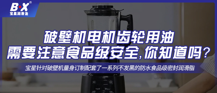 破壁機(jī)電機(jī)齒輪用油需要注意食品級(jí)安全，你知道嗎？