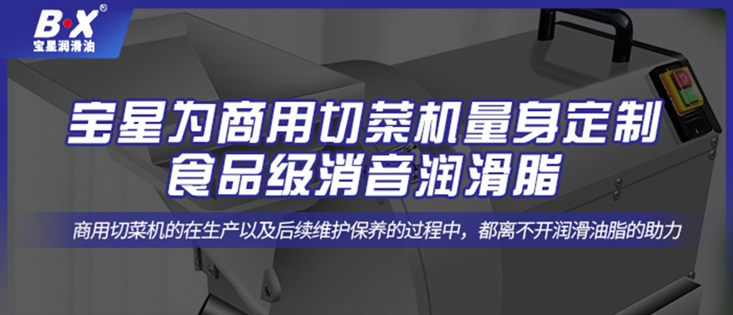 寶星為商用切菜機(jī)量身定制食品級(jí)消音潤滑