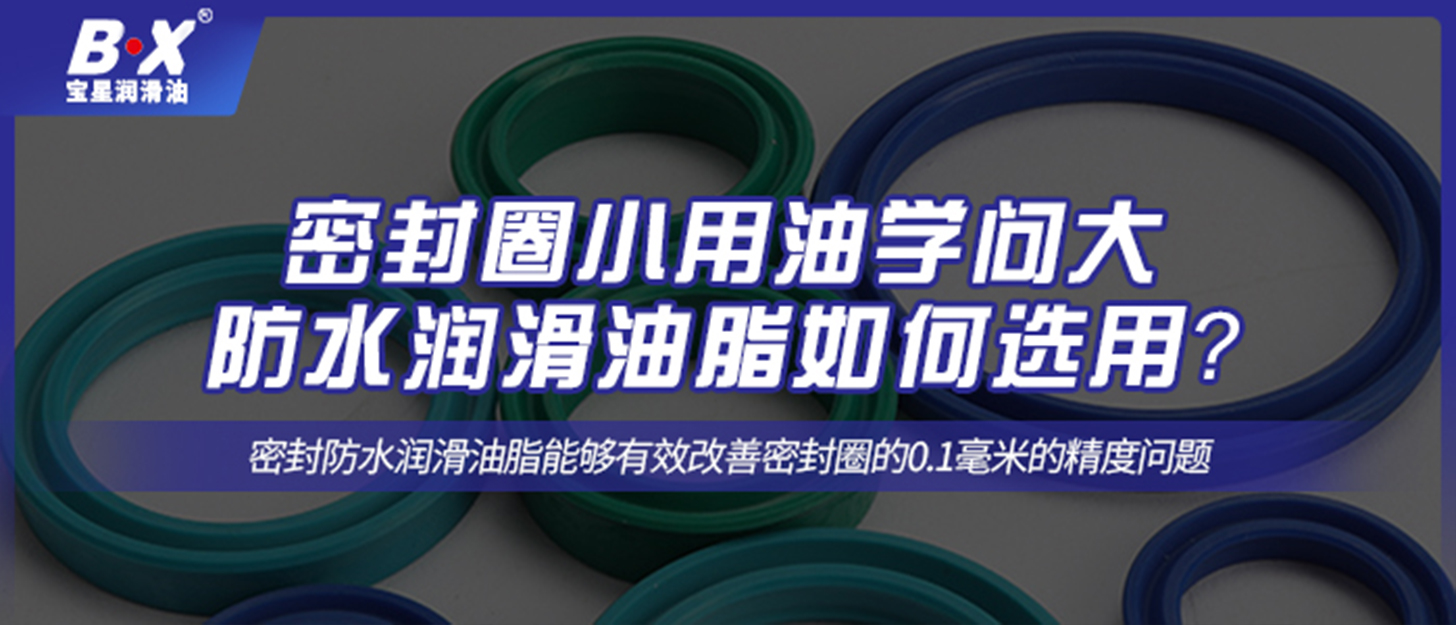 密封圈小用油學(xué)問大，防水潤滑油脂如何選用？