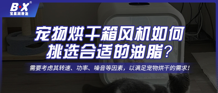 寵物烘干箱風(fēng)機(jī)電機(jī)如何挑選合適的油脂？