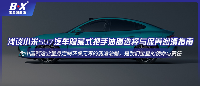 淺談小米SU7汽車隱藏式把手油脂選擇與保養(yǎng)潤(rùn)滑指南