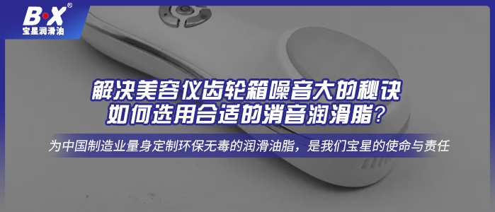 解決美容儀齒輪箱噪音大的秘訣：如何選用合適的消音潤(rùn)滑脂？