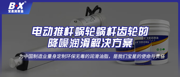 電動推桿蝸輪蝸桿齒輪的降噪潤滑解決方案